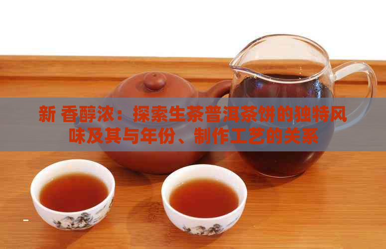 新 香醇浓：探索生茶普洱茶饼的独特风味及其与年份、制作工艺的关系