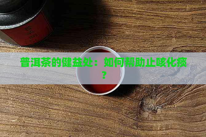 普洱茶的健益处：如何帮助止咳化痰？