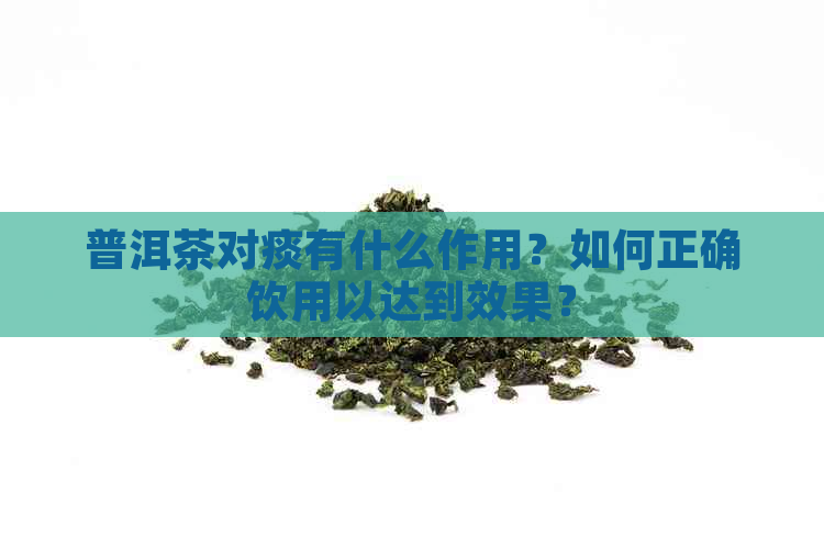 普洱茶对痰有什么作用？如何正确饮用以达到效果？