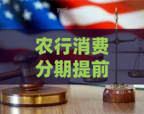 农行消费分期提前还款的优劣分析：是否值得？