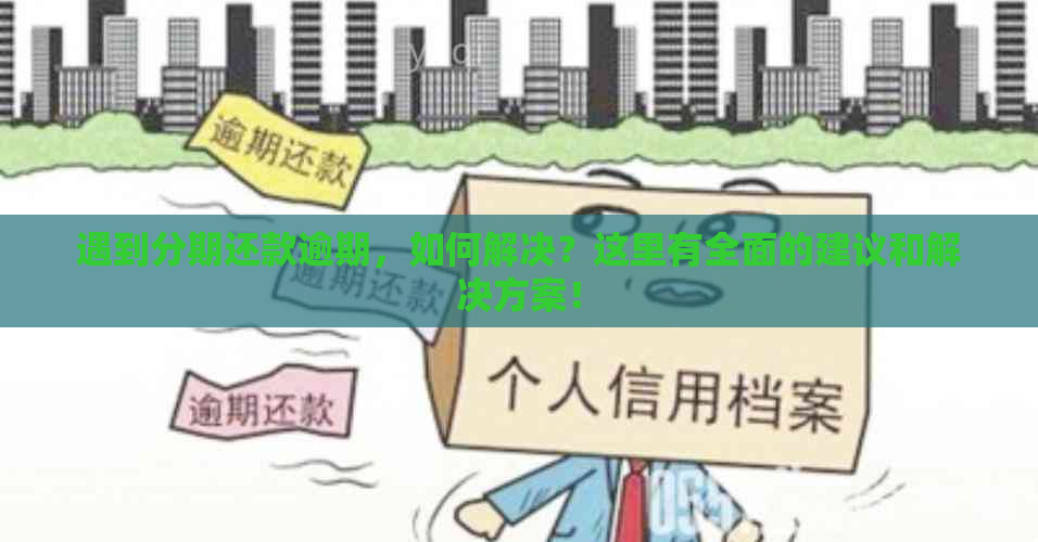 遇到分期还款逾期，如何解决？这里有全面的建议和解决方案！