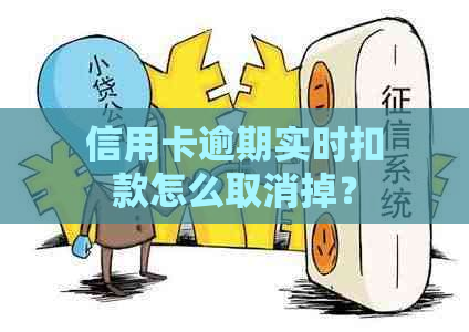 信用卡逾期实时扣款怎么取消掉？