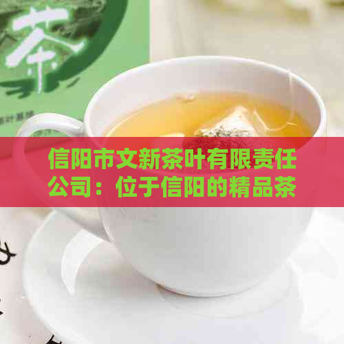 信阳市文新茶叶有限责任公司：位于信阳的精品茶厂，品尝新茶的绝佳之选