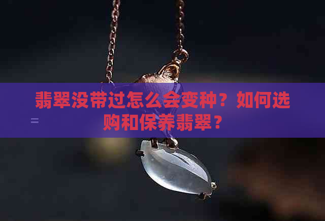 翡翠没带过怎么会变种？如何选购和保养翡翠？