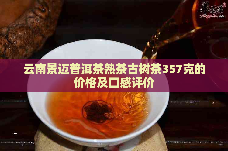 云南景迈普洱茶熟茶古树茶357克的价格及口感评价