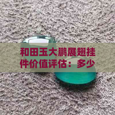 和田玉大鹏展翅挂件价值评估：多少钱？