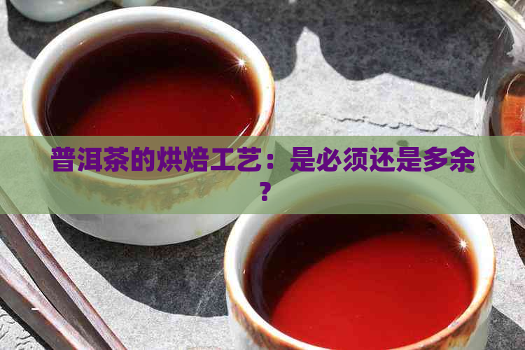 普洱茶的烘焙工艺：是必须还是多余？