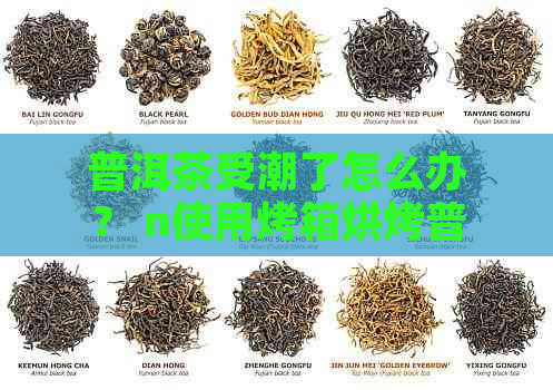 普洱茶受潮了怎么办？ n使用烤箱烘烤普洱茶是否可行？