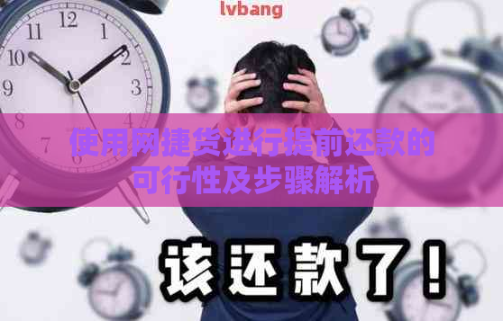 使用网捷货进行提前还款的可行性及步骤解析