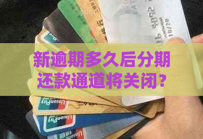 新逾期多久后分期还款通道将关闭？如何避免逾期影响信用记录？