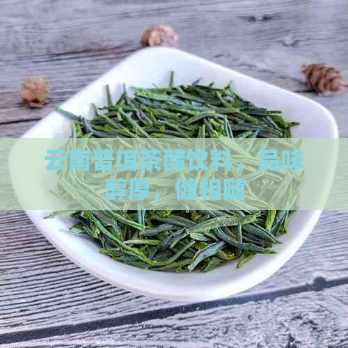 云南普洱茶醋饮料，品味醇厚，健相随