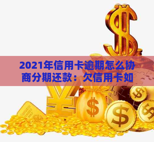 2021年信用卡逾期怎么协商分期还款：欠信用卡如何与银行协商分期？