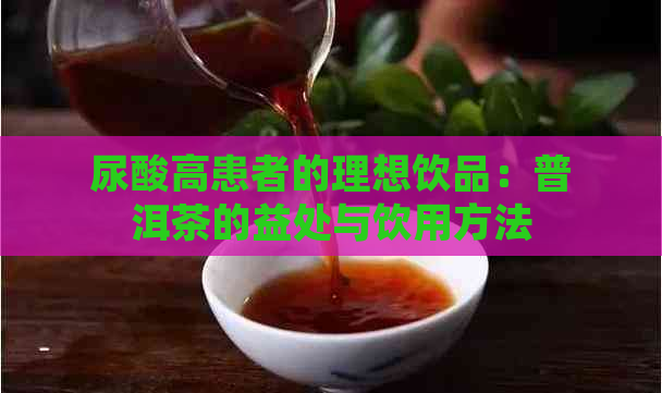 尿酸高患者的理想饮品：普洱茶的益处与饮用方法