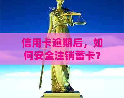 信用卡逾期后，如何安全注销蓄卡？