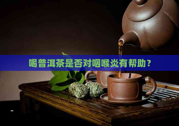 喝普洱茶是否对咽喉炎有帮助？