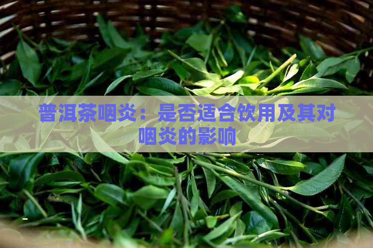 普洱茶咽炎：是否适合饮用及其对咽炎的影响