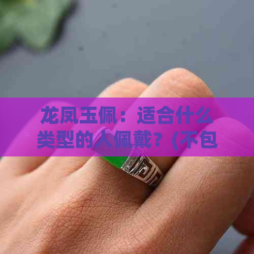 龙凤玉佩：适合什么类型的人佩戴？(不包含以下关键词)