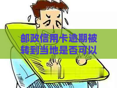 邮政信用卡逾期被转到当地是否可以协商还款？