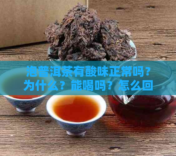 泡普洱茶有酸味正常吗？为什么？能喝吗？怎么回事？