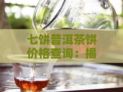 七饼普洱茶饼价格查询：揭示普洱七子饼茶的市场行情与价值