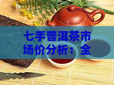 七手普洱茶市场价分析：全面了解各类普洱茶的价格走势