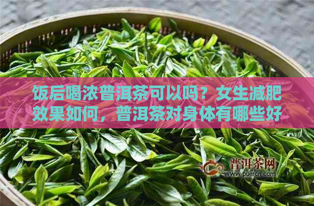 饭后喝浓普洱茶可以吗？女生减肥效果如何，普洱茶对身体有哪些好处？