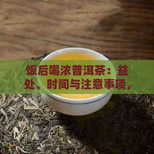 饭后喝浓普洱茶：益处、时间与注意事项，全面解答你的疑虑