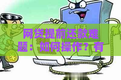 网贷提前还款难题：如何操作？有哪些影响？解决方案全面解析