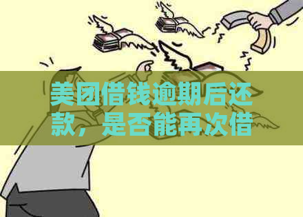 美团借钱逾期后还款，是否能再次借款？逾期几天还清后的影响及解决办法