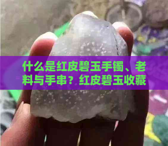 什么是红皮碧玉手镯、老料与手串？红皮碧玉收藏价值探讨