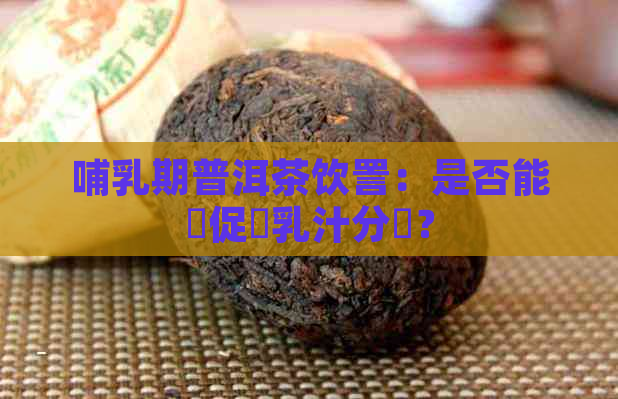 哺乳期普洱茶饮詈：是否能夠促進乳汁分佈？