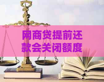 网商贷提前还款会关闭额度吗？安全吗？