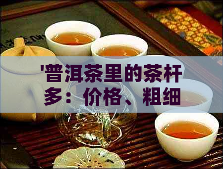 '普洱茶里的茶杆多：价格、粗细与品质'