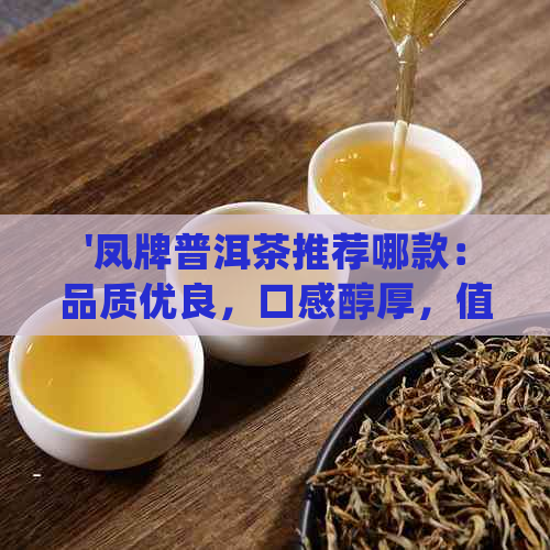 '凤牌普洱茶推荐哪款：品质优良，口感醇厚，值得推荐！'