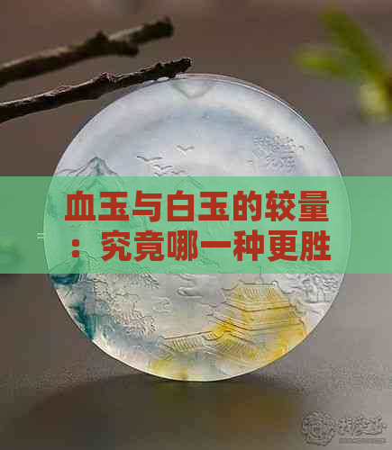 血玉与白玉的较量：究竟哪一种更胜一筹？