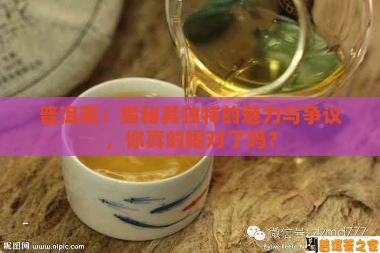 普洱茶：揭秘其独特的魅力与争议，你真的喝对了吗？