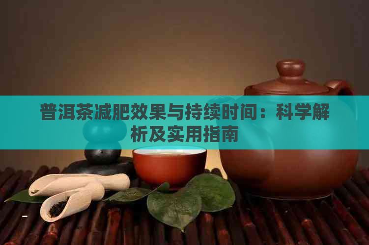 普洱茶减肥效果与持续时间：科学解析及实用指南