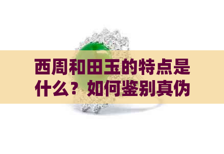 西周和田玉的特点是什么？如何鉴别真伪？