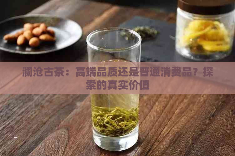 澜沧古茶：高端品质还是普通消费品？探索的真实价值