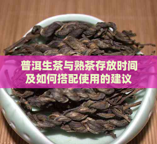 普洱生茶与熟茶存放时间及如何搭配使用的建议