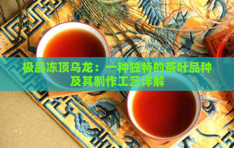 极品冻顶乌龙：一种独特的茶叶品种及其制作工艺详解