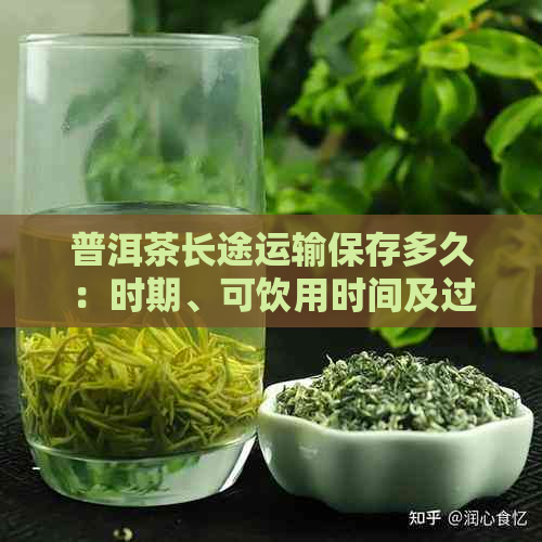 普洱茶长途运输保存多久：时期、可饮用时间及过期判断