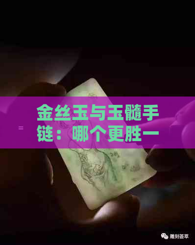 金丝玉与玉髓手链：哪个更胜一筹？翡翠收藏家必看比较解析