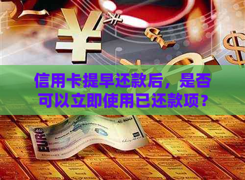 信用卡提早还款后，是否可以立即使用已还款项？