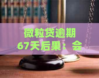 微粒贷逾期67天后果：会被起诉吗？如何避免逾期影响并解决问题？