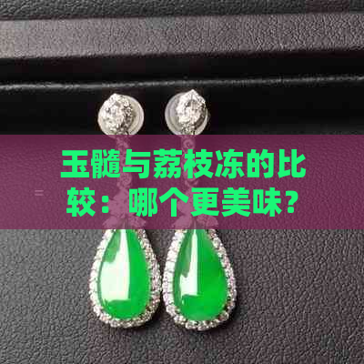 玉髓与荔枝冻的比较：哪个更美味？同时探讨其营养价值和制作方法