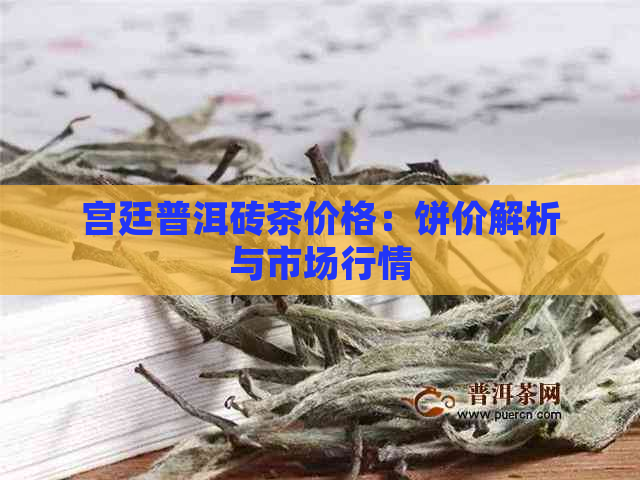 宫廷普洱砖茶价格：饼价解析与市场行情