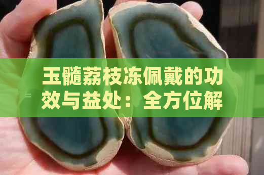 玉髓荔枝冻佩戴的功效与益处：全方位解析其对身体的潜在影响