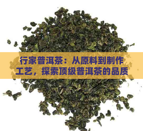 行家普洱茶：从原料到制作工艺，探索顶级普洱茶的品质与魅力