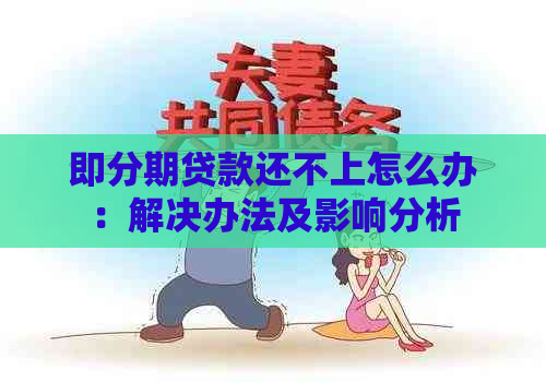 即分期贷款还不上怎么办：解决办法及影响分析